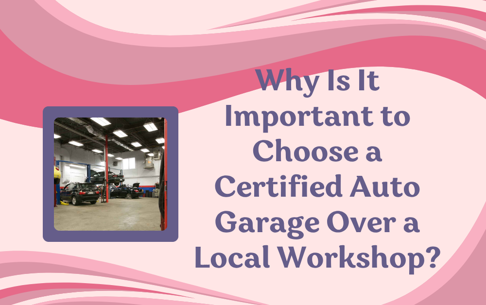 Why Is It Important to Choose a Certified Auto Garage Over a Local Workshop?